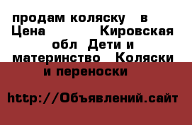 продам коляску 3 в 1  › Цена ­ 6 000 - Кировская обл. Дети и материнство » Коляски и переноски   